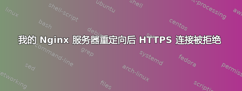 我的 Nginx 服务器重定向后 HTTPS 连接被拒绝