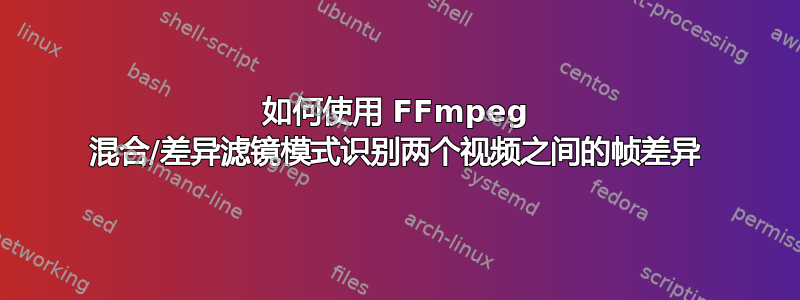 如何使用 FFmpeg 混合/差异滤镜模式识别两个视频之间的帧差异