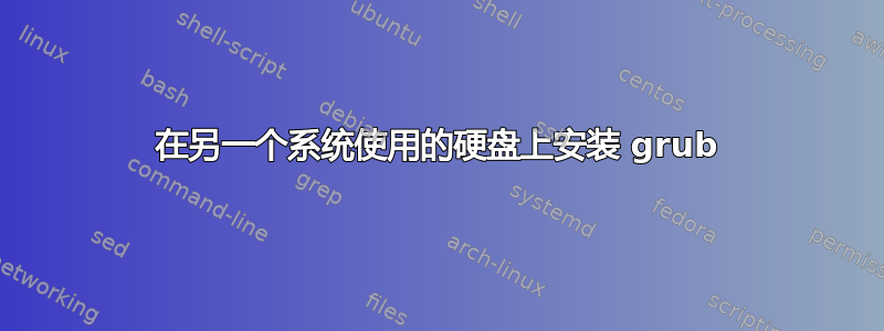 在另一个系统使用的硬盘上安装 grub