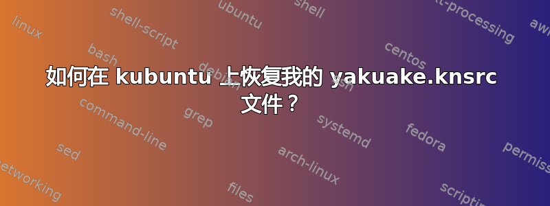 如何在 kubuntu 上恢复我的 yakuake.knsrc 文件？