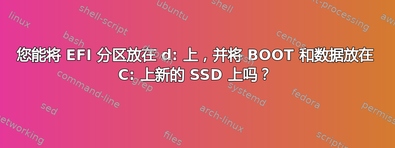 您能将 EFI 分区放在 d: 上，并将 BOOT 和数据放在 C: 上新的 SSD 上吗？