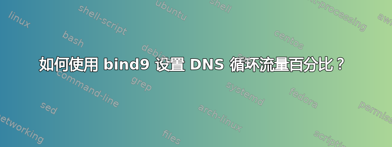 如何使用 bind9 设置 DNS 循环流量百分比？