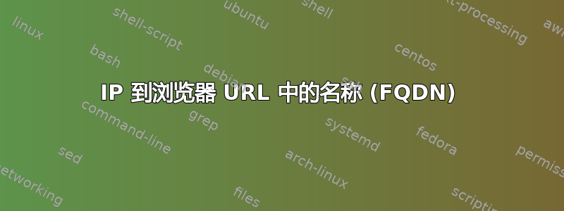 IP 到浏览器 URL 中的名称 (FQDN)