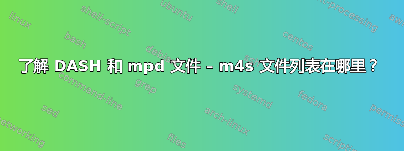 了解 DASH 和 mpd 文件 – m4s 文件列表在哪里？