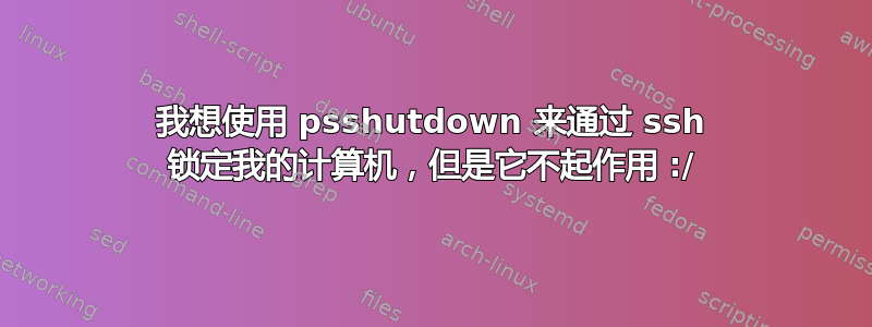 我想使用 psshutdown 来通过 ssh 锁定我的计算机，但是它不起作用 :/