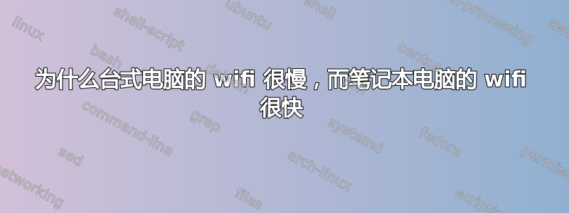 为什么台式电脑的 wifi 很慢，而笔记本电脑的 wifi 很快