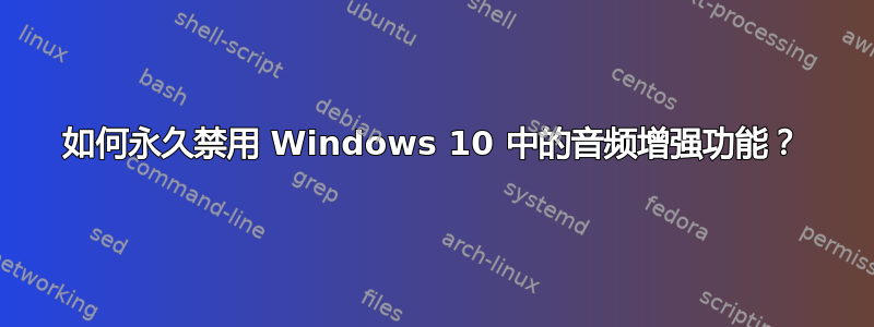 如何永久禁用 Windows 10 中的音频增强功能？