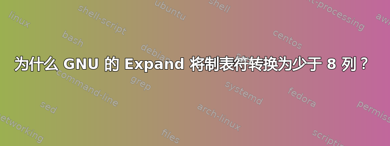 为什么 GNU 的 Expand 将制表符转换为少于 8 列？