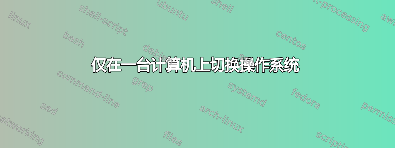 仅在一台计算机上切换操作系统