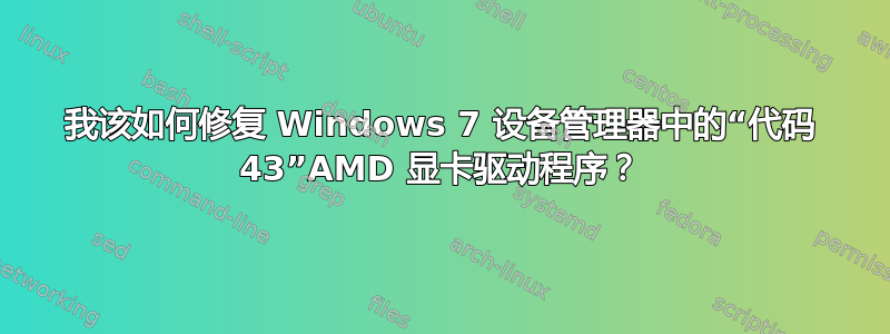 我该如何修复 Windows 7 设备管理器中的“代码 43”AMD 显卡驱动程序？