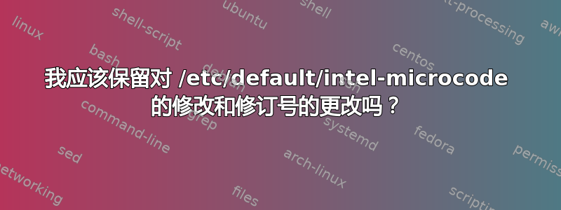 我应该保留对 /etc/default/intel-microcode 的修改和修订号的更改吗？