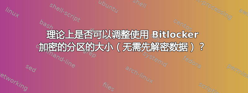 理论上是否可以调整使用 Bitlocker 加密的分区的大小（无需先解密数据）？