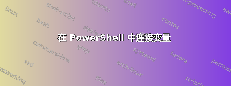 在 PowerShell 中连接变量