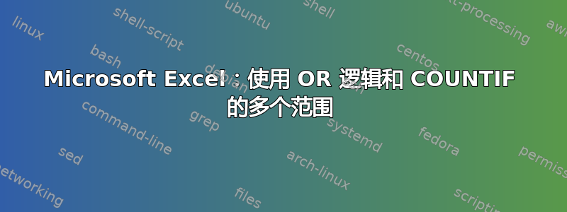 Microsoft Excel：使用 OR 逻辑和 COUNTIF 的多个范围