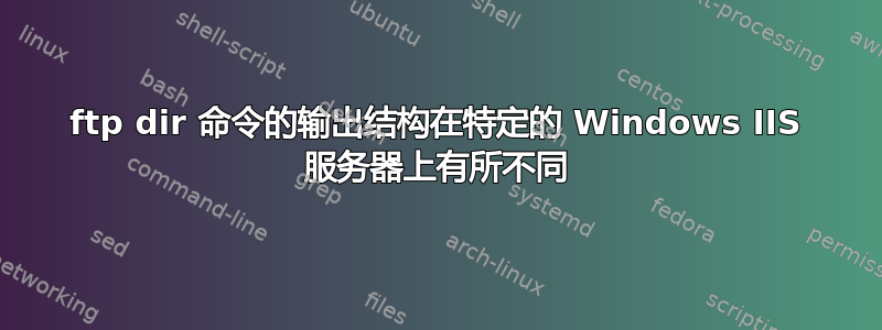 ftp dir 命令的输出结构在特定的 Windows IIS 服务器上有所不同