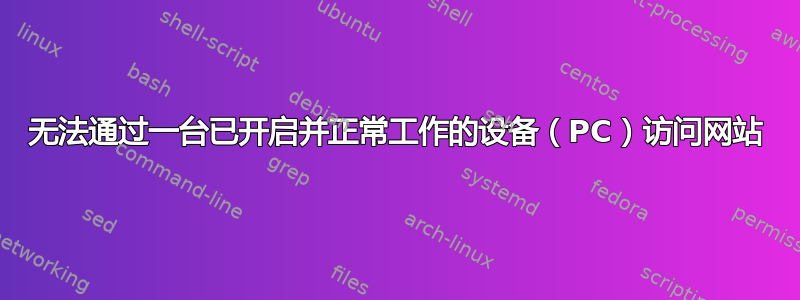 无法通过一台已开启并正常工作的设备（PC）访问网站