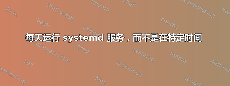 每天运行 systemd 服务，而不是在特定时间