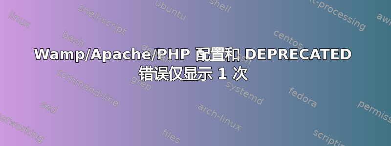 Wamp/Apache/PHP 配置和 DEPRECATED 错误仅显示 1 次