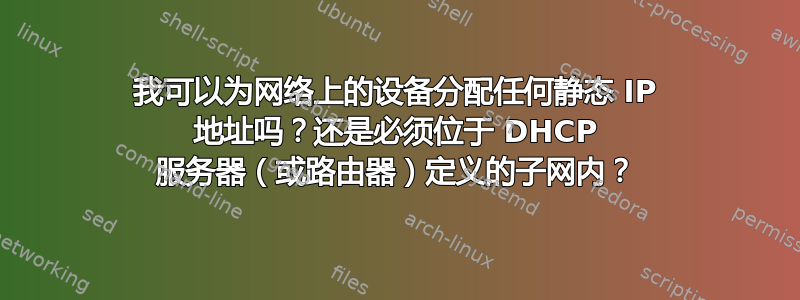 我可以为网络上的设备分配任何静态 IP 地址吗？还是必须位于 DHCP 服务器（或路由器）定义的子网内？