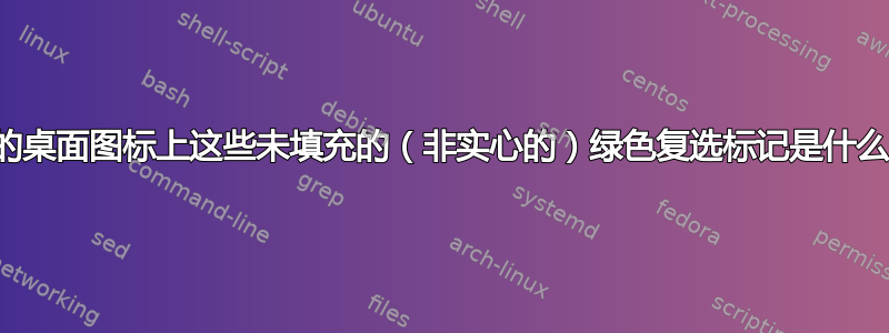 我的桌面图标上这些未填充的（非实心的）绿色复选标记是什么？