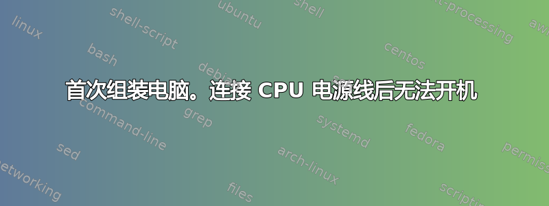 首次组装电脑。连接 CPU 电源线后无法开机