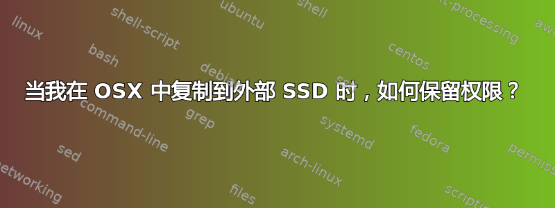 当我在 OSX 中复制到外部 SSD 时，如何保留权限？