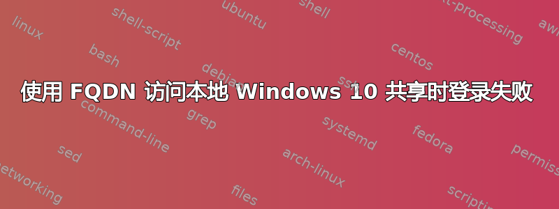 使用 FQDN 访问本地 Windows 10 共享时登录失败