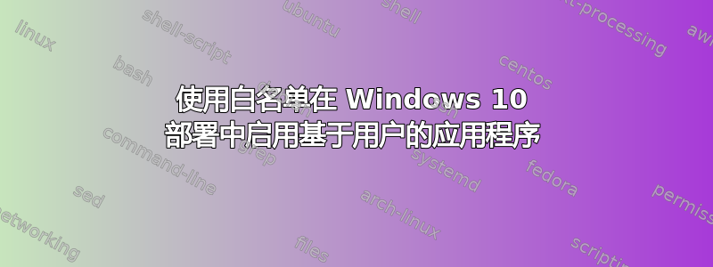 使用白名单在 Windows 10 部署中启用基于用户的应用程序