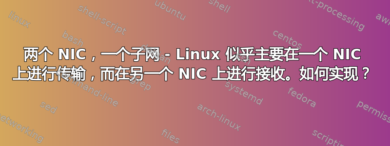 两个 NIC，一个子网 - Linux 似乎主要在一个 NIC 上进行传输，而在另一个 NIC 上进行接收。如何实现？