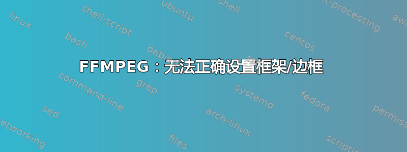 FFMPEG：无法正确设置框架/边框