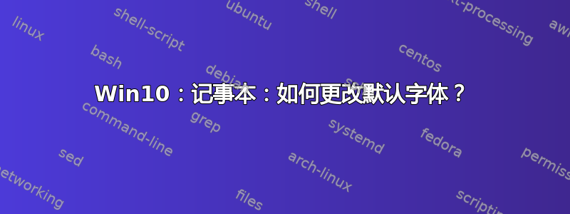 Win10：记事本：如何更改默认字体？