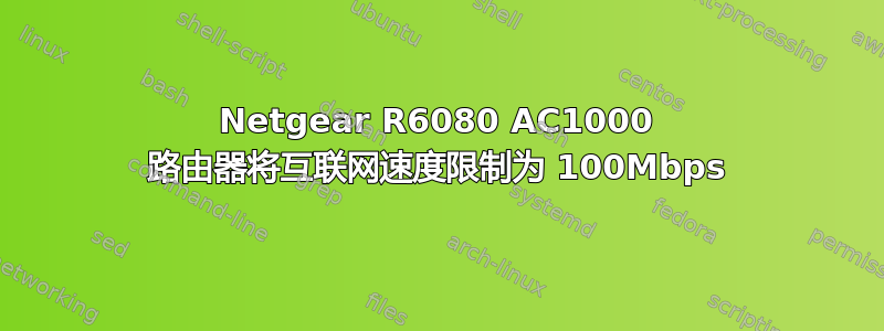 Netgear R6080 AC1000 路由器将互联网速度限制为 100Mbps