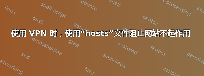 使用 VPN 时，使用“hosts”文件阻止网站不起作用