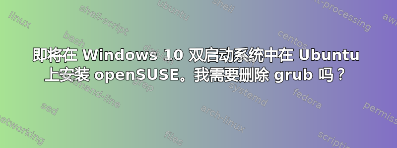 即将在 Windows 10 双启动系统中在 Ubuntu 上安装 openSUSE。我需要删除 grub 吗？