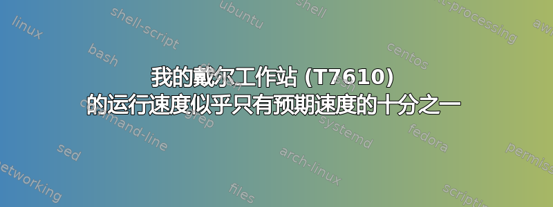 我的戴尔工作站 (T7610) 的运行速度似乎只有预期速度的十分之一