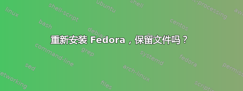 重新安装 Fedora，保留文件吗？