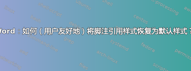 Word：如何（用户友好地）将脚注引用样式恢复为默认样式？