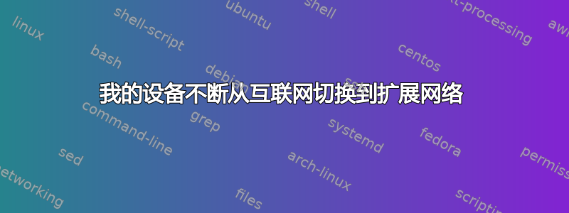 我的设备不断从互联网切换到扩展网络