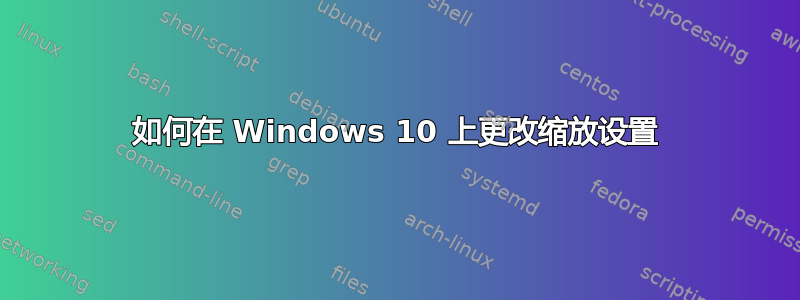 如何在 Windows 10 上更改缩放设置