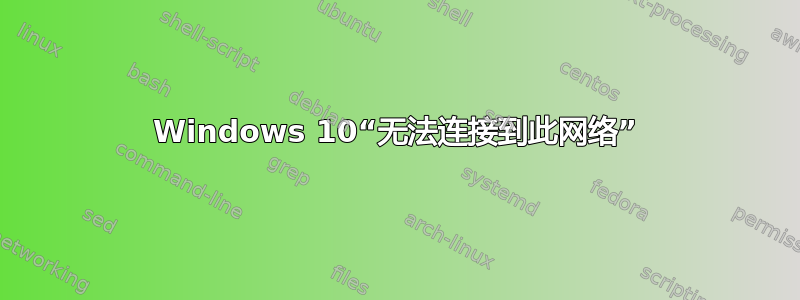 Windows 10“无法连接到此网络”