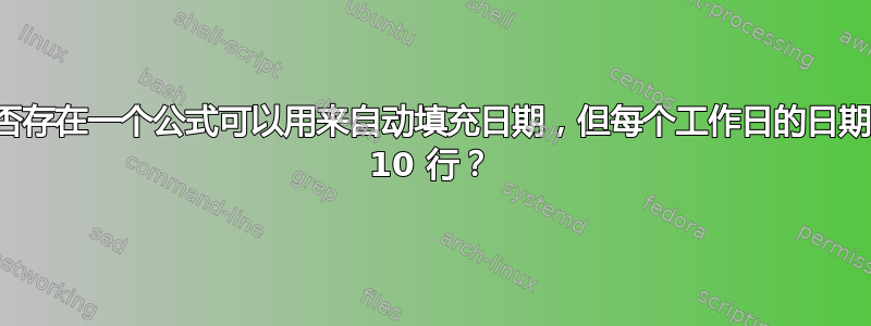 是否存在一个公式可以用来自动填充日期，但每个工作日的日期有 10 行？