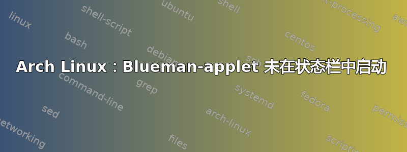 Arch Linux：Blueman-applet 未在状态栏中启动