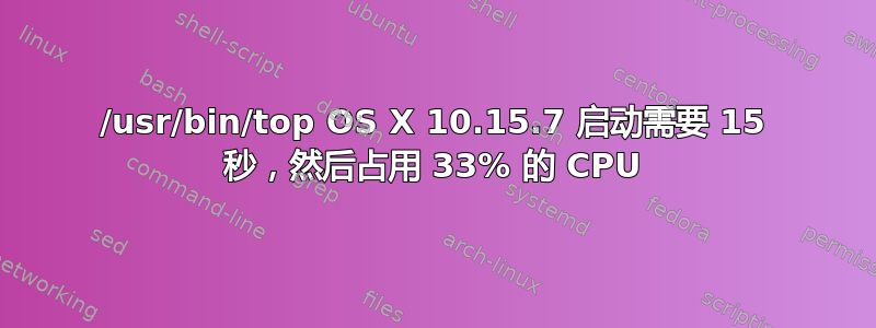 /usr/bin/top OS X 10.15.7 启动需要 15 秒，然后占用 33% 的 CPU