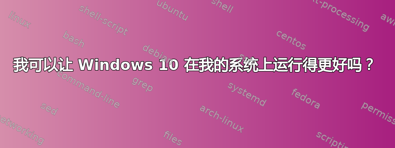 我可以让 Windows 10 在我的系统上运行得更好吗？