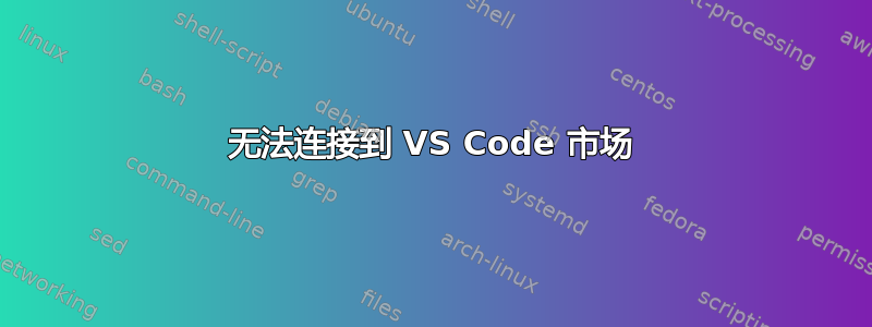 无法连接到 VS Code 市场