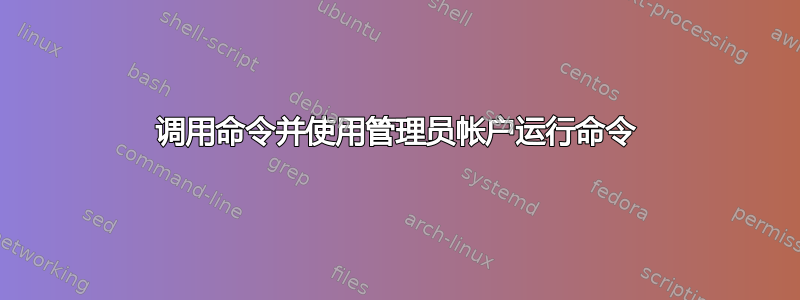 调用命令并使用管理员帐户运行命令