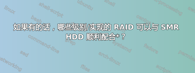 如果有的话，哪些级别/实现的 RAID 可以与 SMR HDD 顺利配合*？