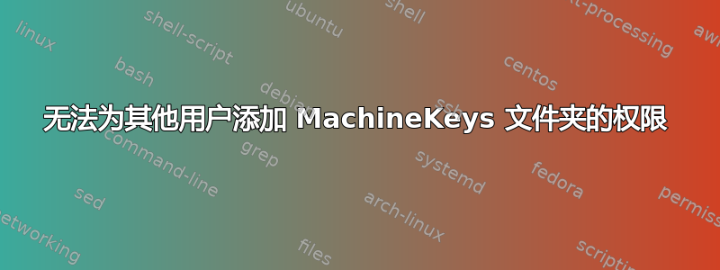 无法为其他用户添加 MachineKeys 文件夹的权限