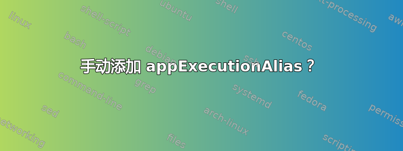 手动添加 appExecutionAlias？