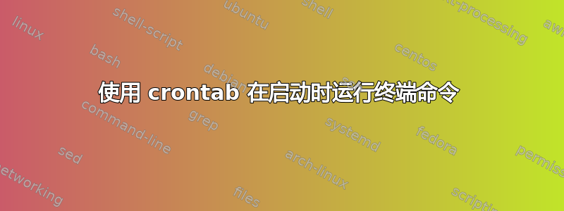 使用 crontab 在启动时运行终端命令